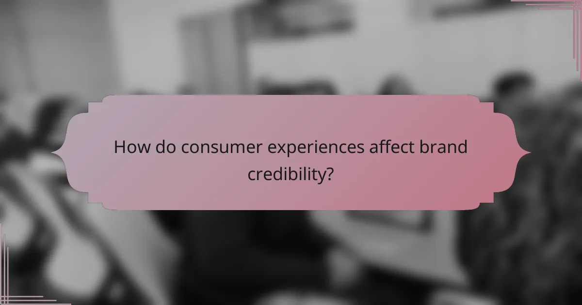 How do consumer experiences affect brand credibility?