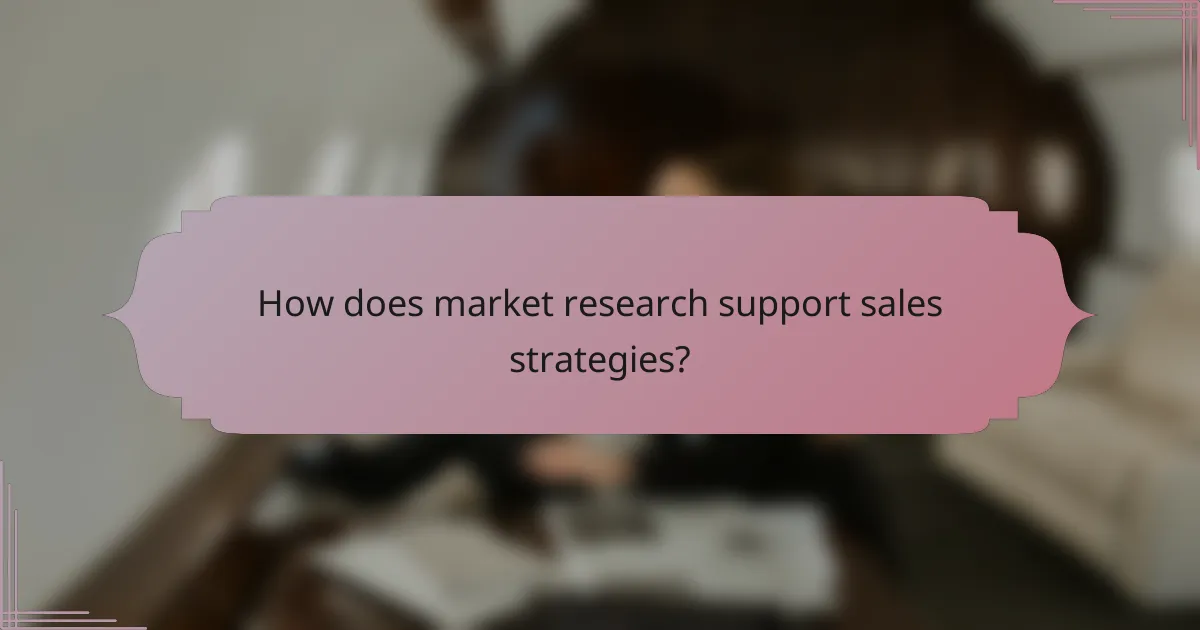 How does market research support sales strategies?