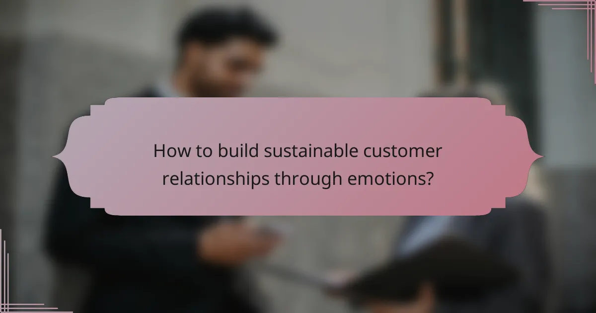 How to build sustainable customer relationships through emotions?