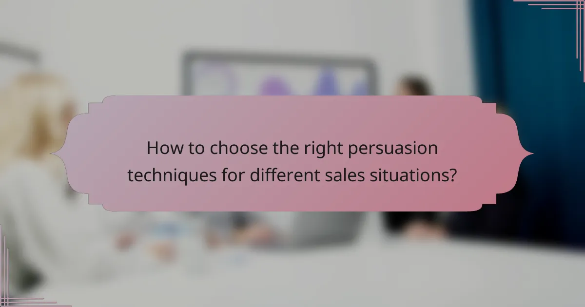 How to choose the right persuasion techniques for different sales situations?