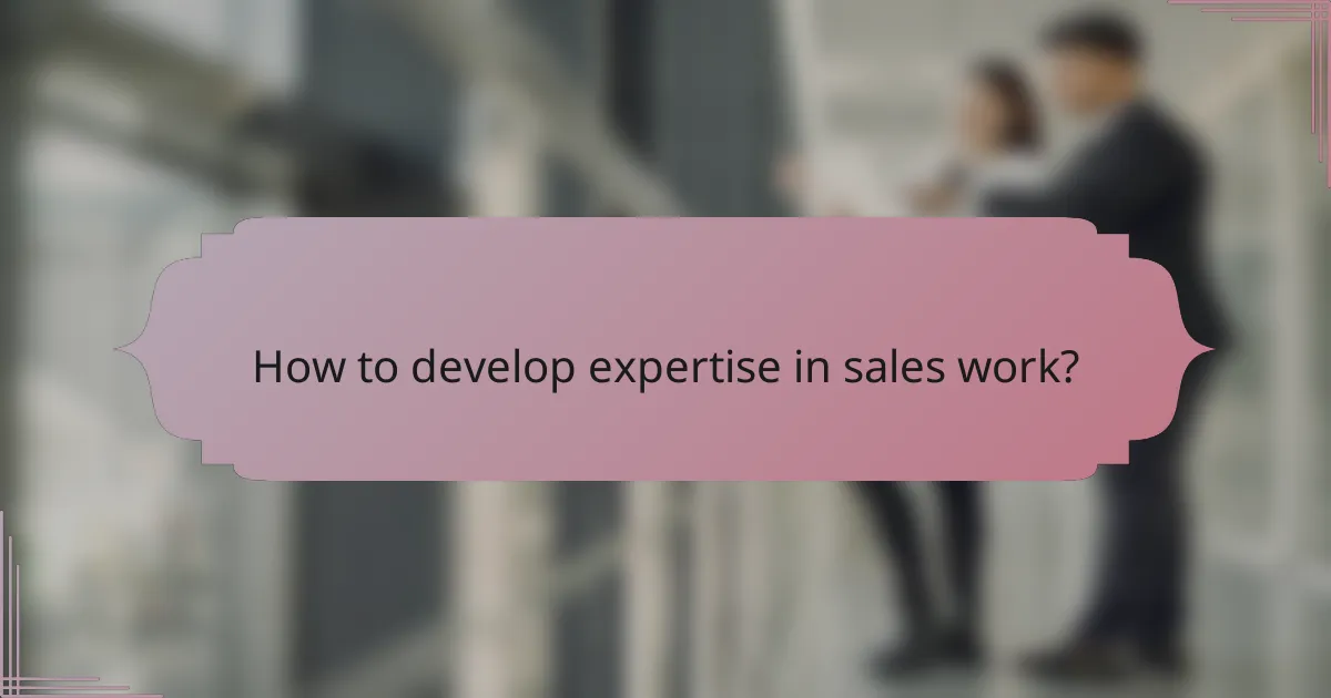 How to develop expertise in sales work?