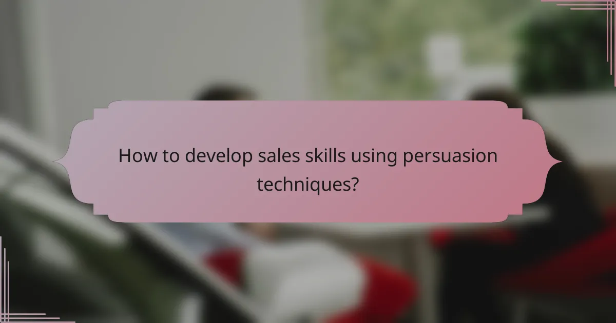How to develop sales skills using persuasion techniques?