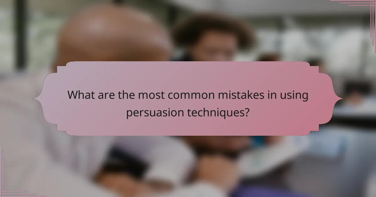 What are the most common mistakes in using persuasion techniques?