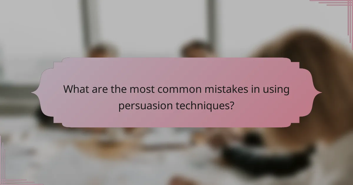 What are the most common mistakes in using persuasion techniques?
