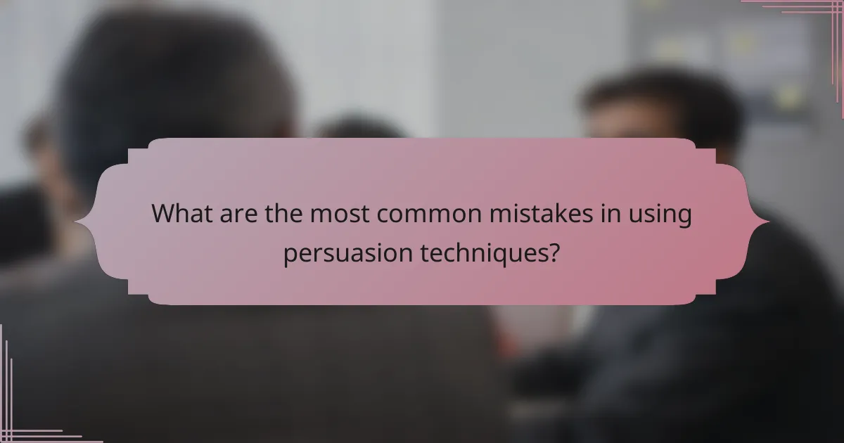 What are the most common mistakes in using persuasion techniques?